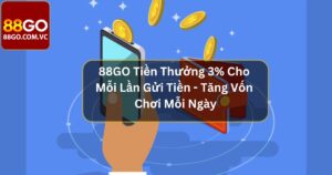 88GO Tiền Thưởng 3% Cho Mỗi Lần Gửi Tiền - Tăng Vốn Chơi Mỗi Ngày