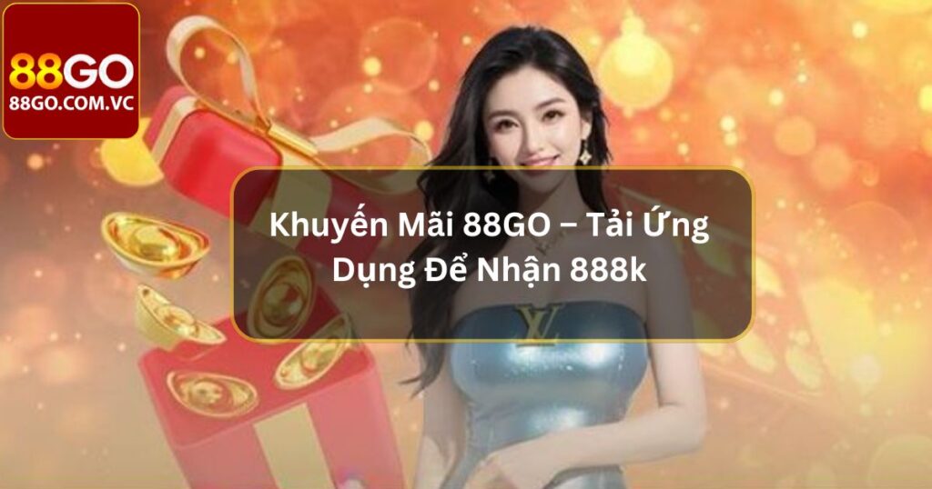 Khuyến Mãi 88GO – Tải Ứng Dụng Để Nhận 888k Siêu Hot 1 Khuyến Mãi 88GO – Tải Ứng Dụng Để Nhận 888k Siêu Hot
