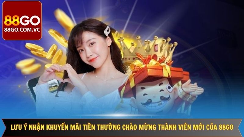 Tiền Thưởng Chào Mừng Thành Viên Mới Của 88GO Cực Hấp Dẫn 4 Lưu ý về tiền thưởng chào mừng thành viên mới 88GO