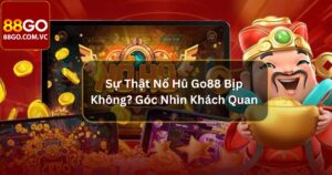 Sự Thật Nổ Hũ Go88 Bịp Không? Góc Nhìn Khách Quan 